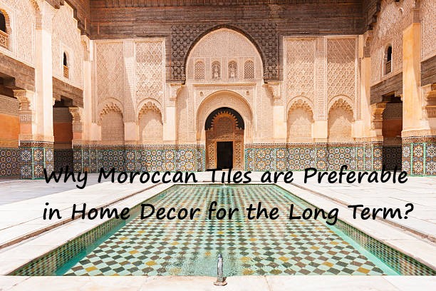 Why Moroccan Tiles are Preferable in Home Décor for the Long Term?
